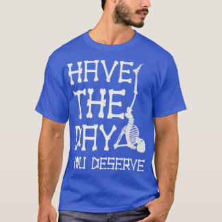 Have The Day You Deserve Funny Saying2 T-Shirt