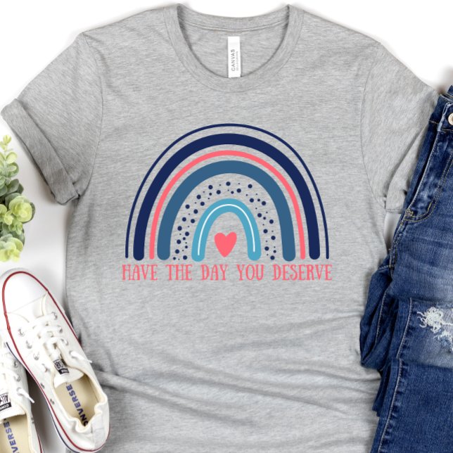 Have the Day You Deserve, Funny T-Shirt (Creator Uploaded)