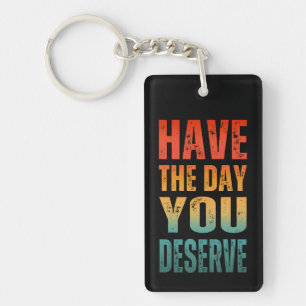 HAVE THE DAY YOU DESERVE  KEY RING
