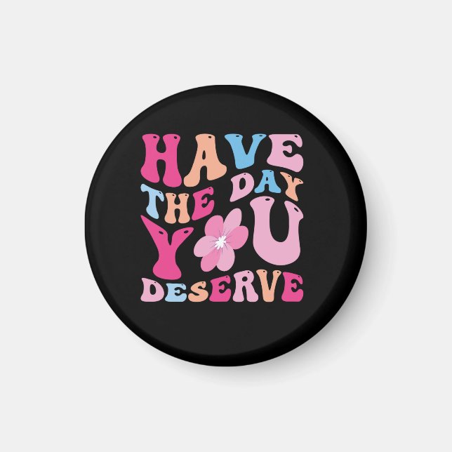 have the day you deserve magnet (Front)