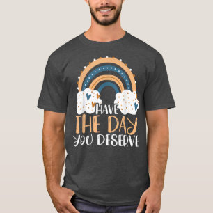 Have The Day You Deserve Motivation Sayings624 T-Shirt