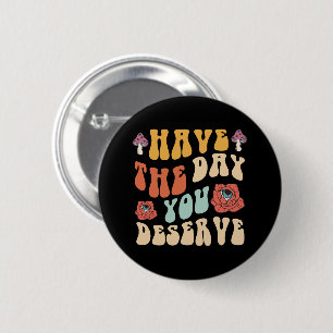 Have The Day You Deserve Motivational 6 Cm Round Badge