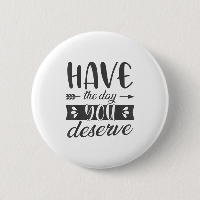 Have The Day You Deserve Motivational Saying  6 Cm Round Badge (Front)