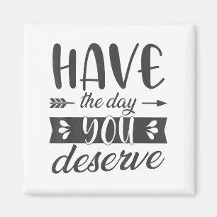 Have The Day You Deserve Motivational Saying  Magnet