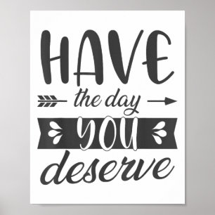 Have The Day You Deserve Motivational Saying Poster
