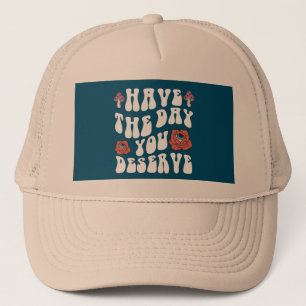 Have The Day You Deserve Motivational Trucker Hat