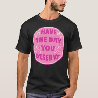 Have The Day You Deserve Pink  T-Shirt