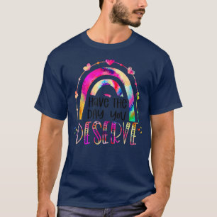 Have The Day You Deserve Rainbow tiedye motivation T-Shirt