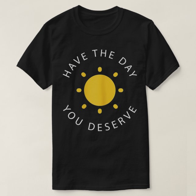Have The Day You Deserve Saying Cool Motivational  T-Shirt (Design Front)