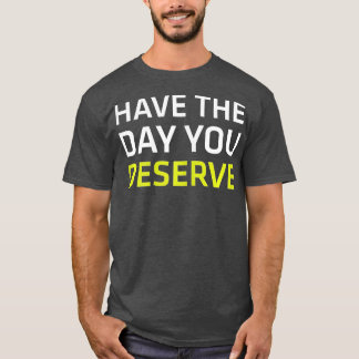 Have The Day You Deserve Saying Cool Motivational  T-Shirt
