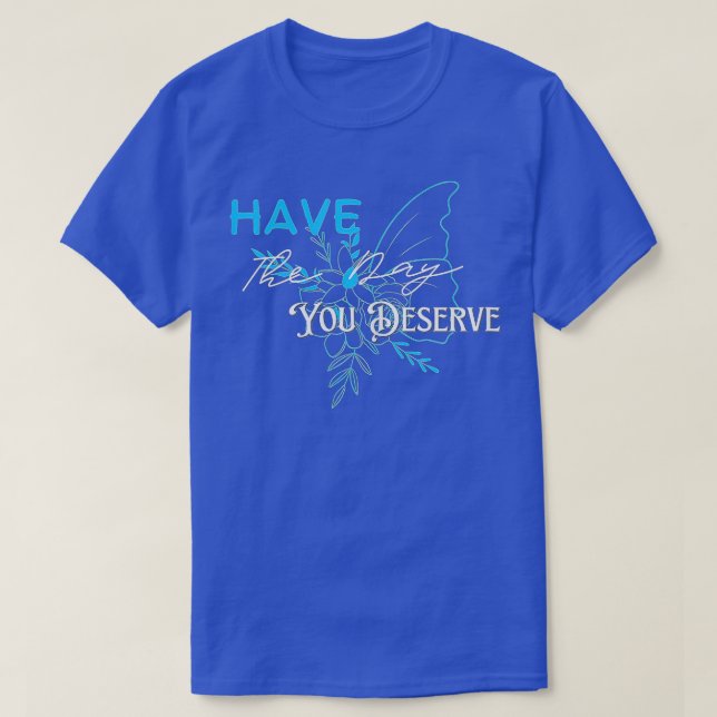 Have The Day You Deserve Saying Cool Motivational  T-Shirt (Design Front)