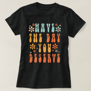 Have The Day You Deserve Shirt, Have a Good Day T-Shirt