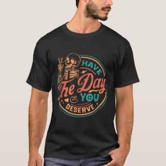 Have The Day You Deserve Skeleton Motivational Quo T-Shirt