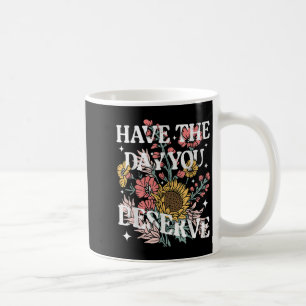 Have The Day You Deserve Sunflower Floral Motivati Coffee Mug