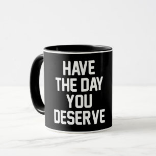 HAVE THE DAY YOU DESERVE T-Shirt Mug