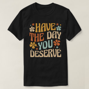 Have The Day You Deserve Vintage Motivational T-Shirt