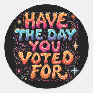Have The Day You Voted For  Classic Round Sticker