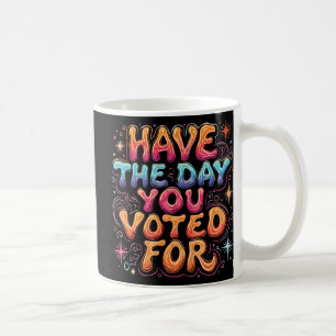 Have The Day You Voted For Coffee Mug