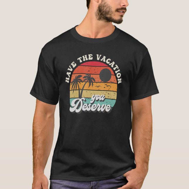 Have The Vacation You Deserve Saying Cool Motivati T-Shirt (Front)