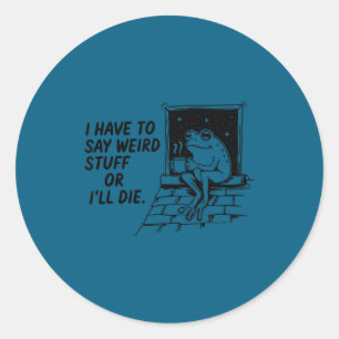 Have to say weird stuff or die funny frog meme classic round sticker