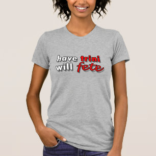 have TRINI - will FETE T-shirt