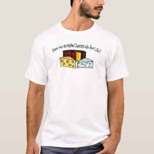 Have You Accepted Cheeses Into Your Life? T-Shirt