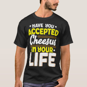 Have You Accepted Cheesus In Your Life Cheesy Chee T-Shirt