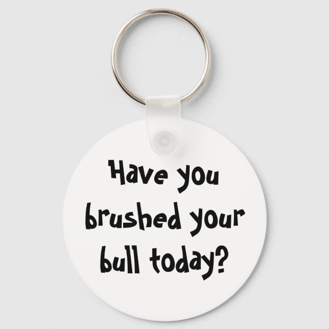 Have you brushed your bull today? key ring (Front)