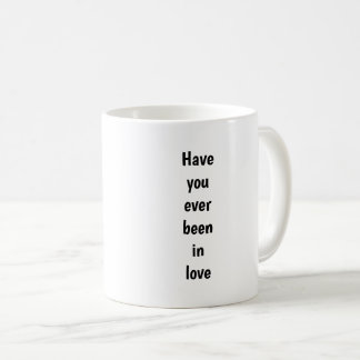 Have You Ever Been in Love Coffee Mug