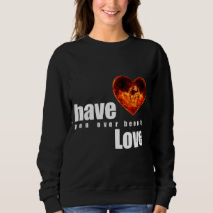 Have You Ever Been in Love Sweatshirt