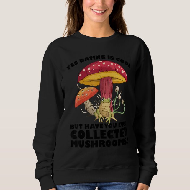 Have you ever collected Mushrooms Mushroom Hunting Sweatshirt (Front)