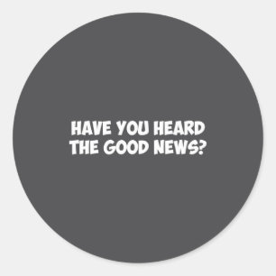 Have You Heard The Good News 1 Classic Round Sticker