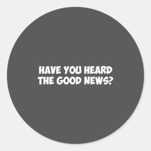 Have You Heard The Good News  Classic Round Sticker
