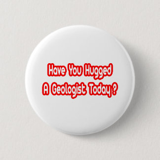 Have You Hugged A Geologist Today? 6 Cm Round Badge