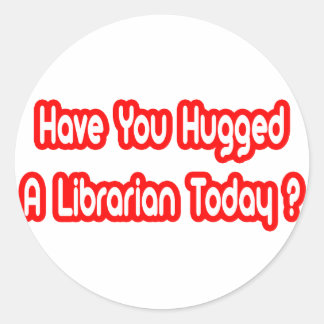 Have You Hugged A Librarian Today? Classic Round Sticker