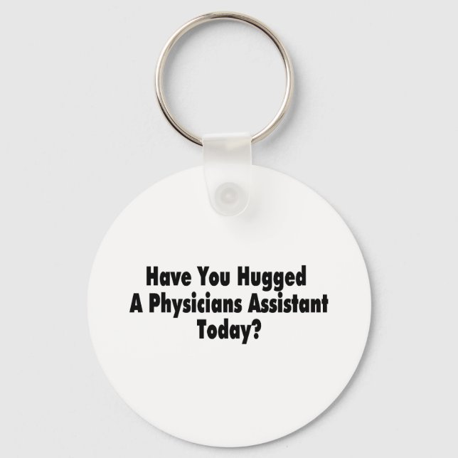 Have You Hugged A Physicians Assistant Today Key Ring (Front)