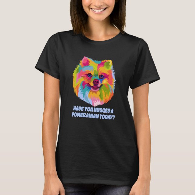 Have You Hugged a Pomeranian Today Dog Dad Humor T-Shirt (Front)