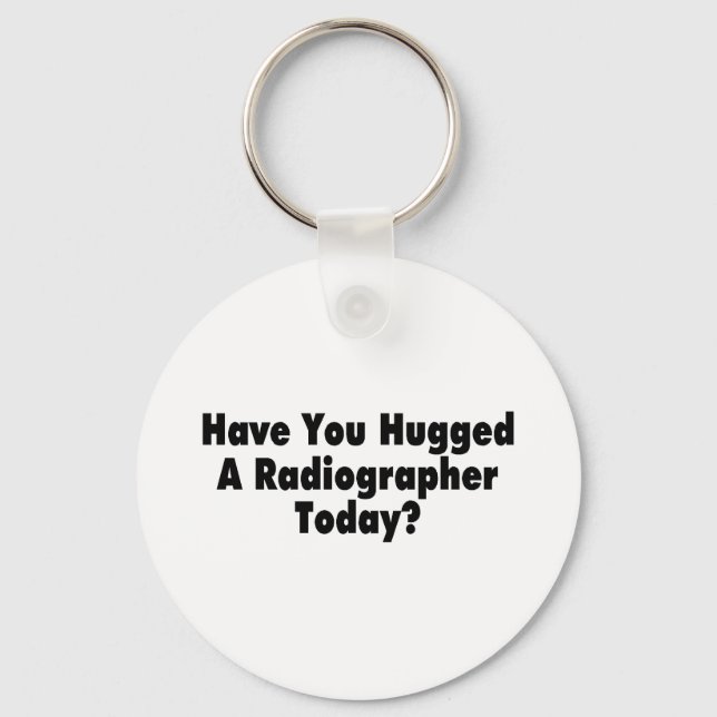 Have You Hugged A Radiographer Today Key Ring (Front)