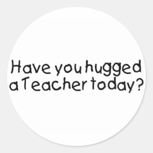 Have You Hugged A Teacher Today? Classic Round Sticker
