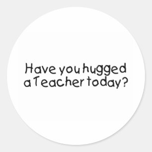Have You Hugged A Teacher Today? Classic Round Sticker