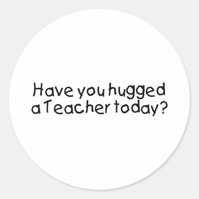 Have You Hugged A Teacher Today? Classic Round Sticker (Front)