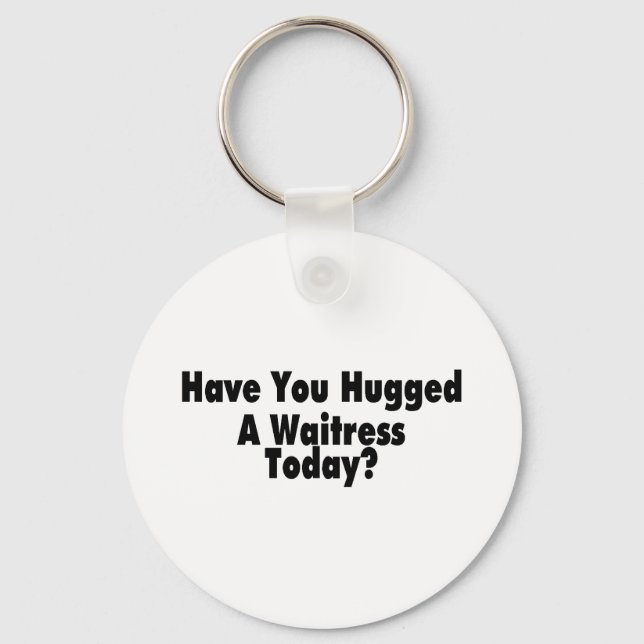 Have You Hugged A Waitress Today Key Ring (Front)