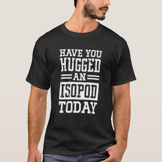 Have You Hugged An Isopod Today Woodlouse  1 T-Shirt (Front)