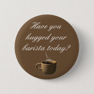 Have you hugged your barista today? 6 cm round badge
