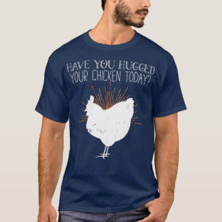 Have You Hugged Your Chicken T-Shirt