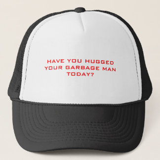 HAVE YOU HUGGED YOUR GARBAGE MAN TODAY? TRUCKER HAT