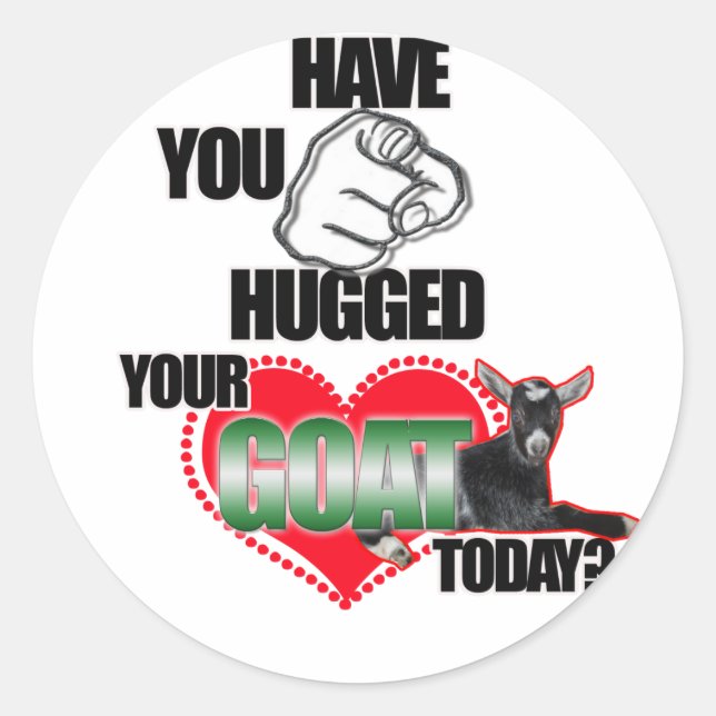 HAVE YOU HUGGED YOUR GOAT TODAY? CLASSIC ROUND STICKER (Front)