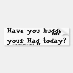 Have you hugged your Hag today? Bumper Sticker