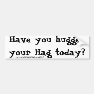Have you hugged your Hag today? Bumper Sticker