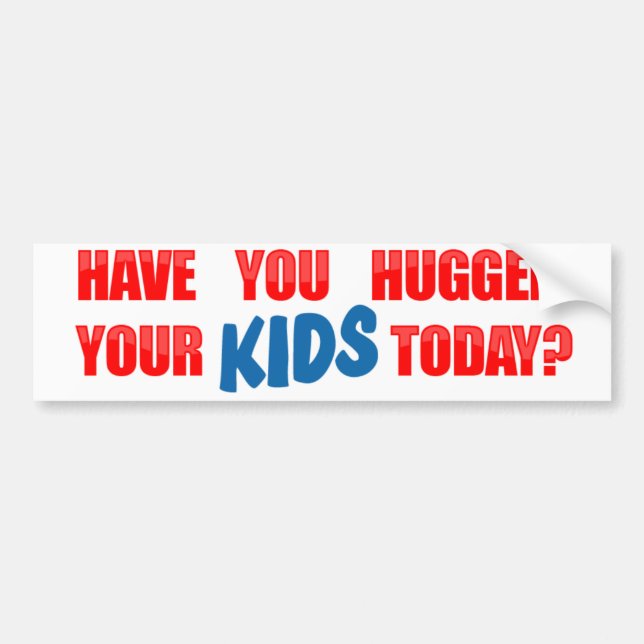 Have You Hugged Your Kids Today? Bumper Sticker (Front)
